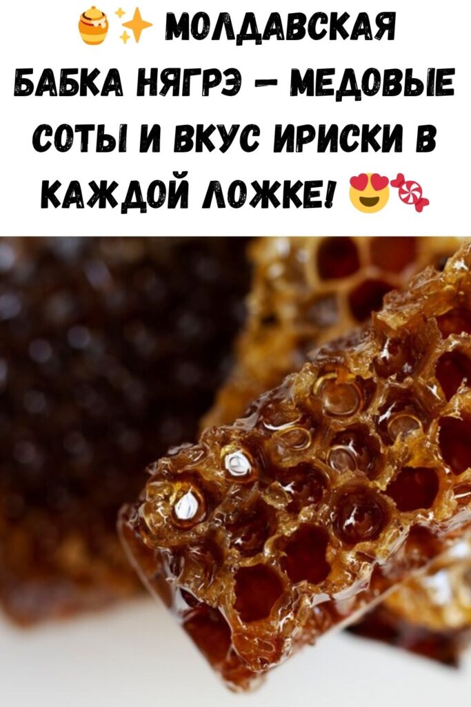 Молдавская бабка нягрэ. Это что-то невообразимое!! С виду медовые соты, на вкус как ириска. Вкуснятина!