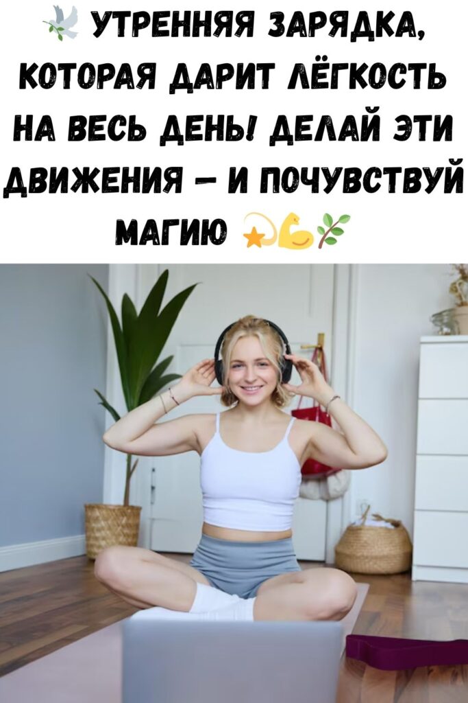 Каждое утро 10 минут упражняюсь: весь день душа поет, а тело порхает. Выполняю после пробуждения за 10 минут.