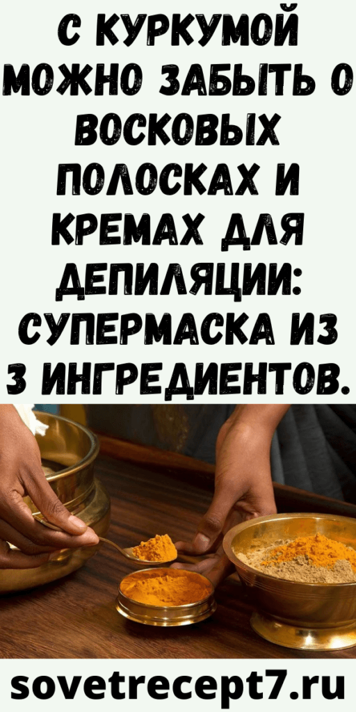 С куркумой можно забыть о восковых полосках и кремах для депиляции: супермаска из 3 ингредиентов.