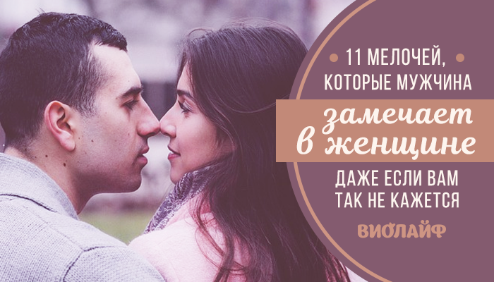 11 мелочей, которые мужчина замечает в женщине (даже если вам так не кажется) 11 мелочей, которые мужчина замечает в женщине (даже если вам так не кажется)