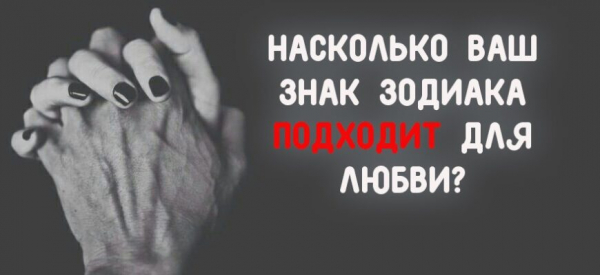 НАСКОЛЬКО ВАШ ЗНАК ЗОДИАКА ПОДХОДИТ ДЛЯ ЛЮБВИ?