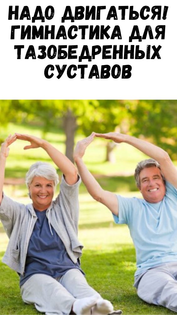 НАДО ДВИГАТЬСЯ! ГИМНАСТИКА ДЛЯ ТАЗОБЕДРЕННЫХ СУСТАВОВ НАДО ДВИГАТЬСЯ! ГИМНАСТИКА ДЛЯ ТАЗОБЕДРЕННЫХ СУСТАВОВ