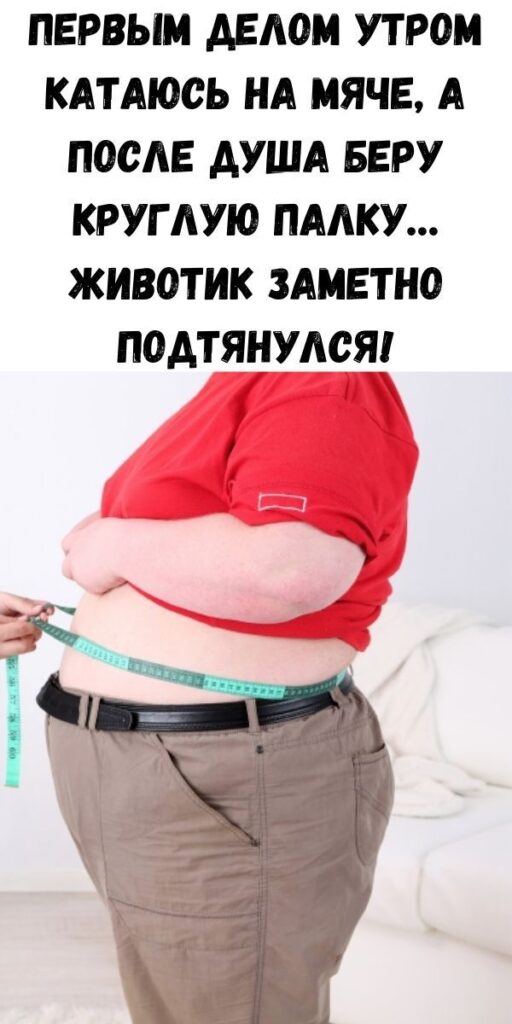 Первым делом утром катаюсь на мяче, а после душа беру круглую палку… Животик заметно подтянулся! Первым делом утром катаюсь на мяче, а после душа беру круглую палку… Животик заметно подтянулся!