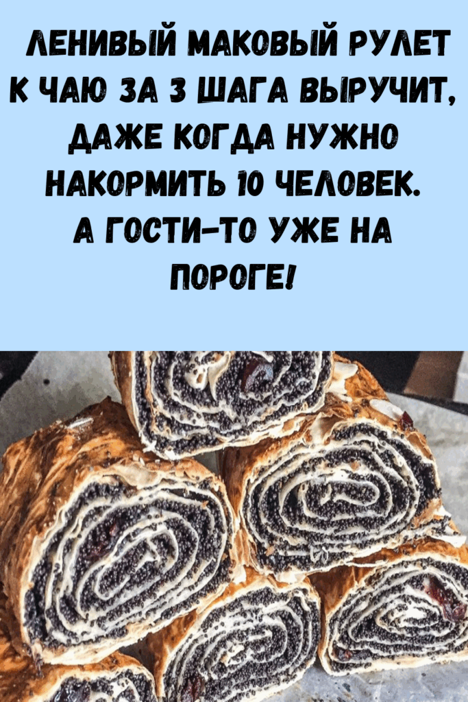 Ленивый маковый рулет к чаю за 3 шага выручит, даже когда нужно накормить 10 человек. А гости-то уже на пороге!