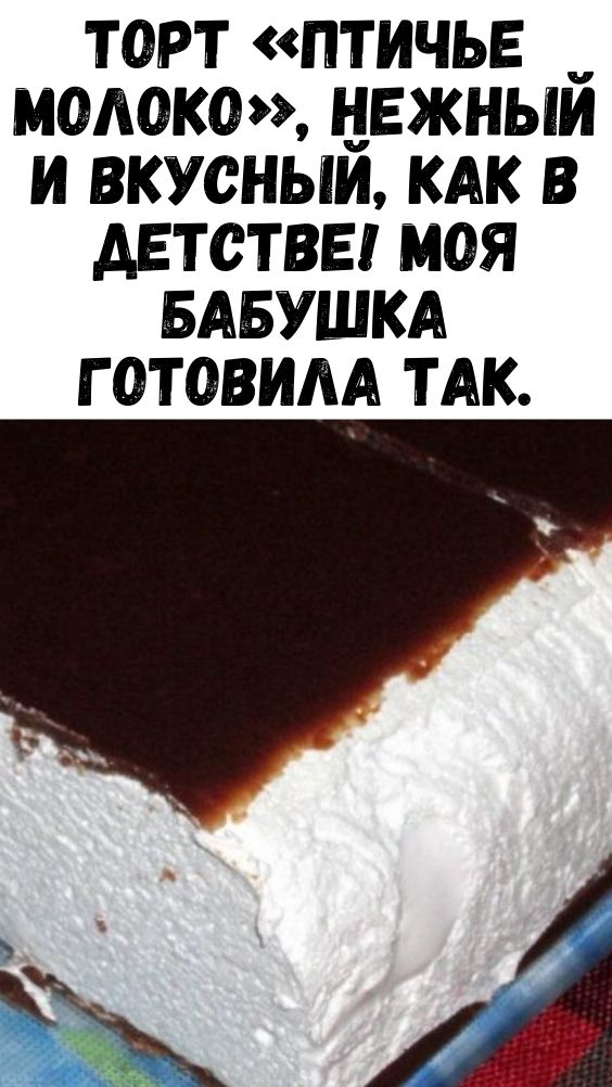 Торт «Птичье молоко», нежный и вкусный, как в детстве! Моя бабушка готовила так. Торт «Птичье молоко», нежный и вкусный, как в детстве! Моя бабушка готовила так.