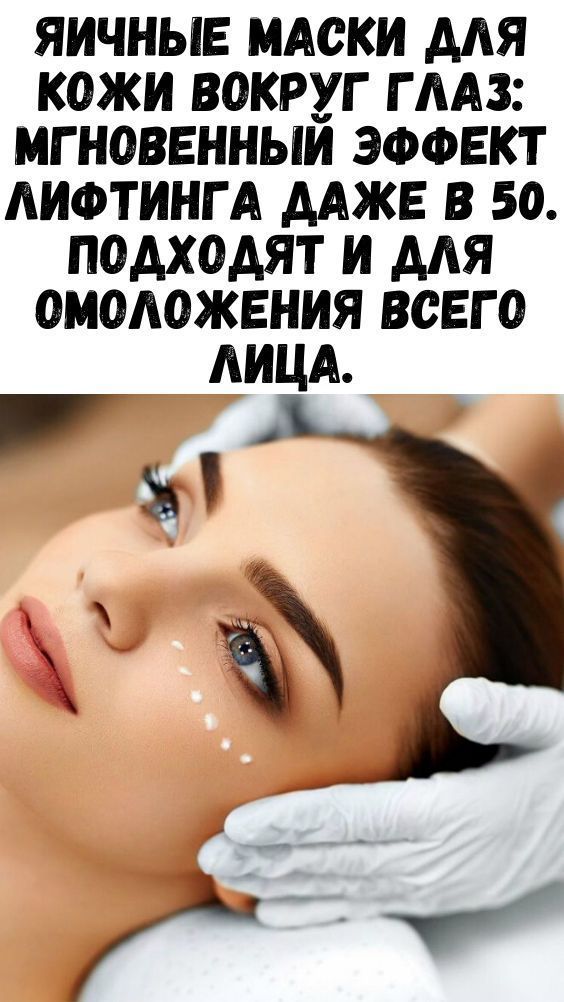 Яичные маски для кожи вокруг глаз: мгновенный эффект лифтинга даже в 50. Подходят и для омоложения всего лица.